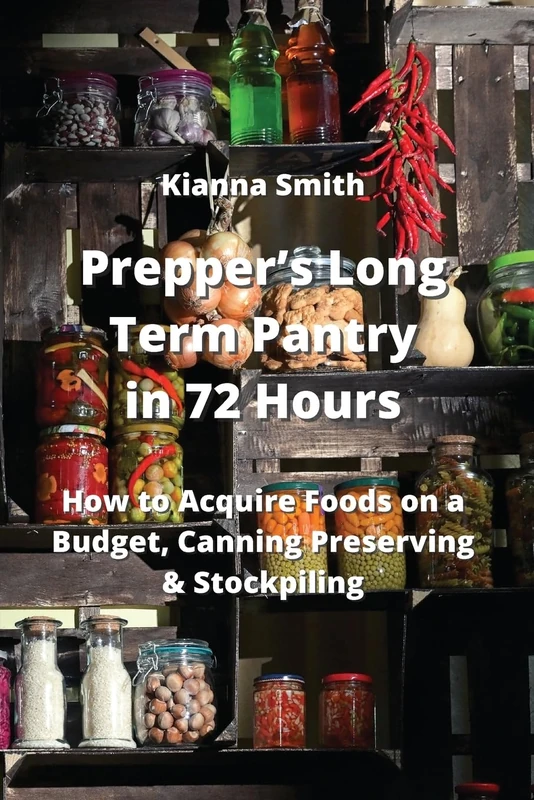 Prepper's Long Term Pantry in 72 Hours: How to Acquire Foods on a Budget, Canning Preserving & Stockpiling
