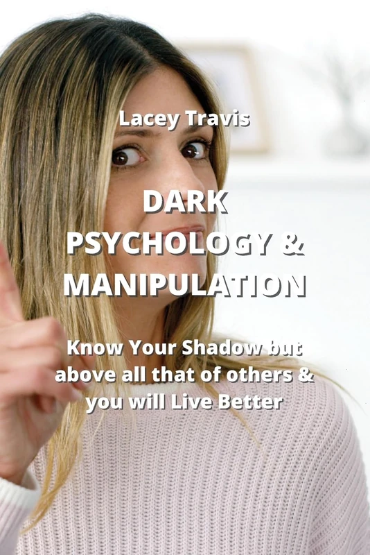 Dark Psychology & Manipulation: Know Your Shadow but above all that of others & you will Live Better