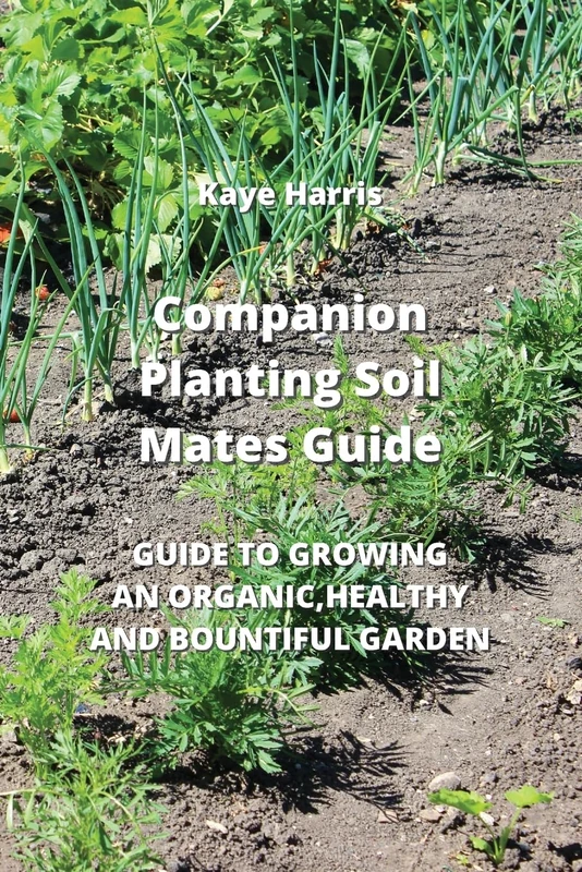 Companion Planting Soil Mates Guide: Guide to Growing an Organic, Healthy and Bountiful Garden