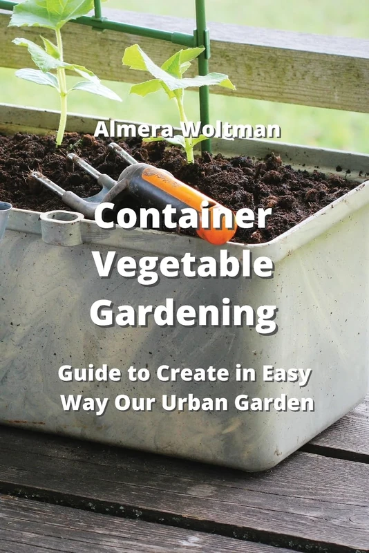 Container Vegetable Gardening: Guide to Create in Easy Way Our Urban Garden