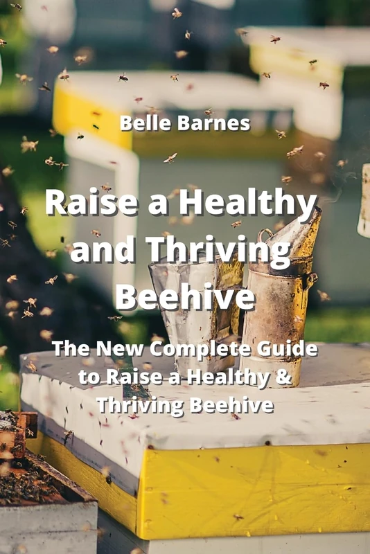 Raise a Healthy and Thriving Beehive: The New Complete Guide to Raise a Healthy & Thriving Beehive - Image 1