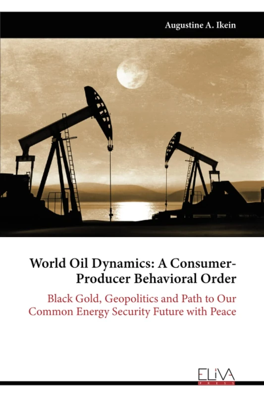 World Oil Dynamics: A Consumer - Producer Behavioral Order: Black Gold, Geopolitics and Path to Our Common Energy Security Future with Peace