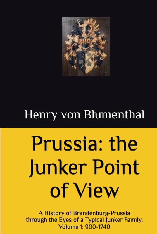 Prussia: The Junker Point of View: A History of Brandenburg-Prussia through the Eyes of a Typical Junker Family. Volume 1: 900-1740