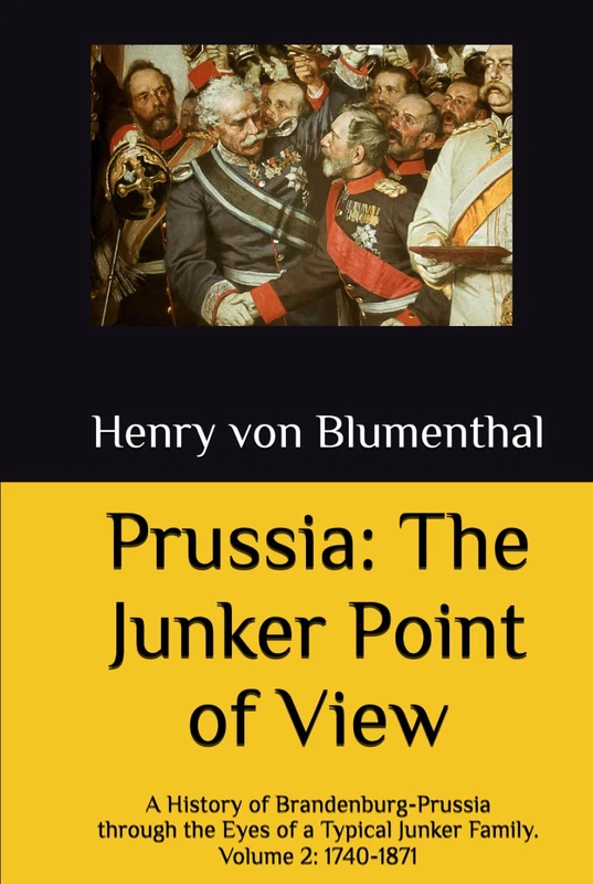 Prussia: The Junker Point of View: A History of Brandenburg-Prussia through the Eyes of a Typical Junker Family. Volume 2: 1740-1871