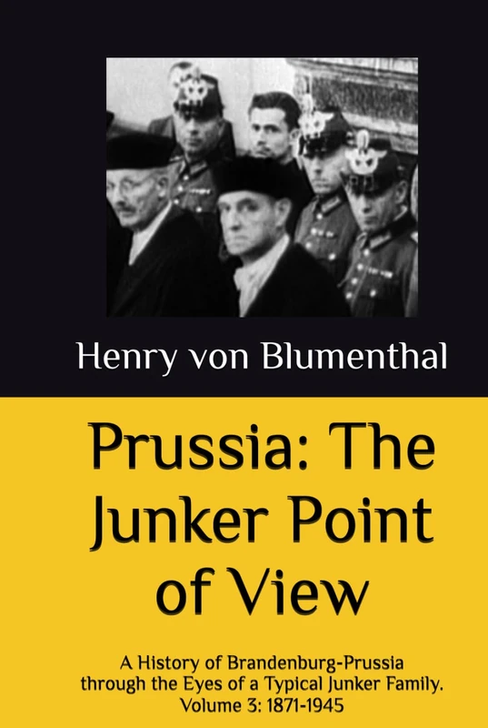 Prussia: The Junker Point of View: A History of Brandenburg-Prussia through the Eyes of a Typical Junker Family. Volume 3: 1871-1945