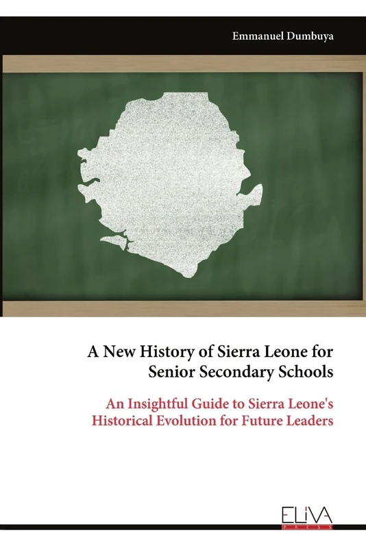 A New History of Sierra Leone for Senior Secondary Schools: An Insightful Guide to Sierra Leone's Historical Evolution for Future Leaders