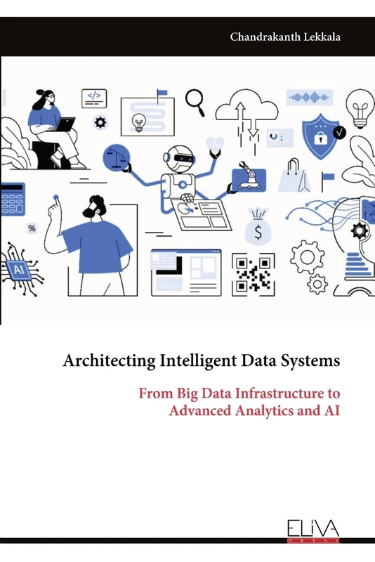 Architecting Intelligent Data Systems: From Big Data Infrastructure to Advanced Analytics and AI