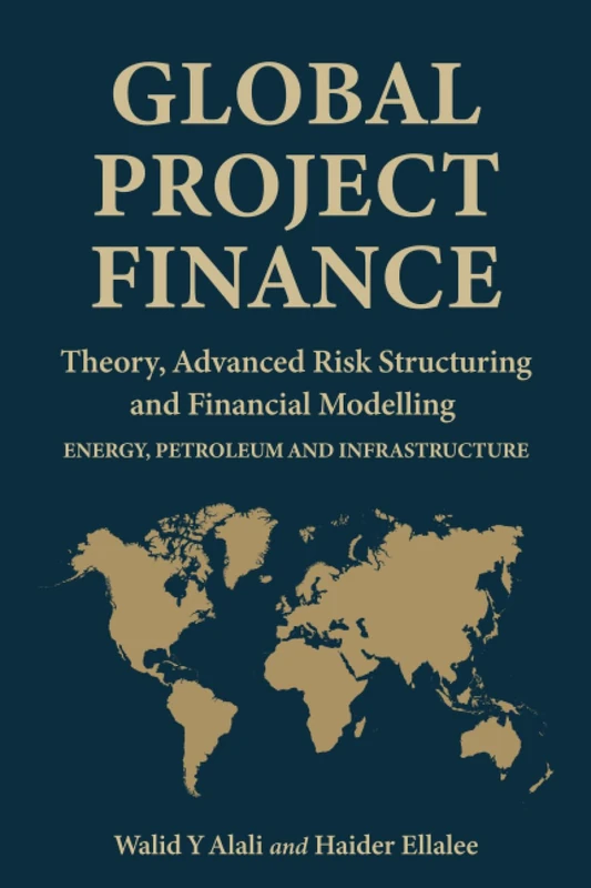Global Project Finance: Theory, Advanced Risk, Structuring, and Modelling in Energy, Petroleum, and Infrastructure