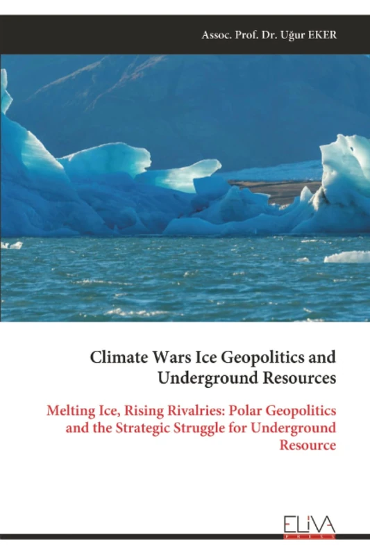 Climate Wars Ice Geopolitics and Underground Resources: Melting Ice, Rising Rivalries: Polar Geopolitics and the Strategic Struggle for Underground Resource