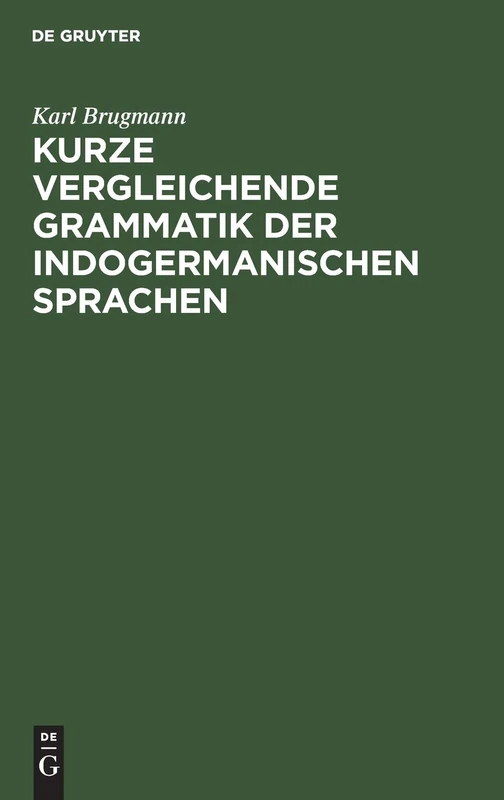 Kurze Vergleichende Grammatik Der Indogermanischen Sprachen: Auf Grund Des Fünfbändigen "Grundrisses Der Vergleichenden Grammatik Der Indogermanischen ... Von K. Brugmann Und B. Delbrück" Verfasst