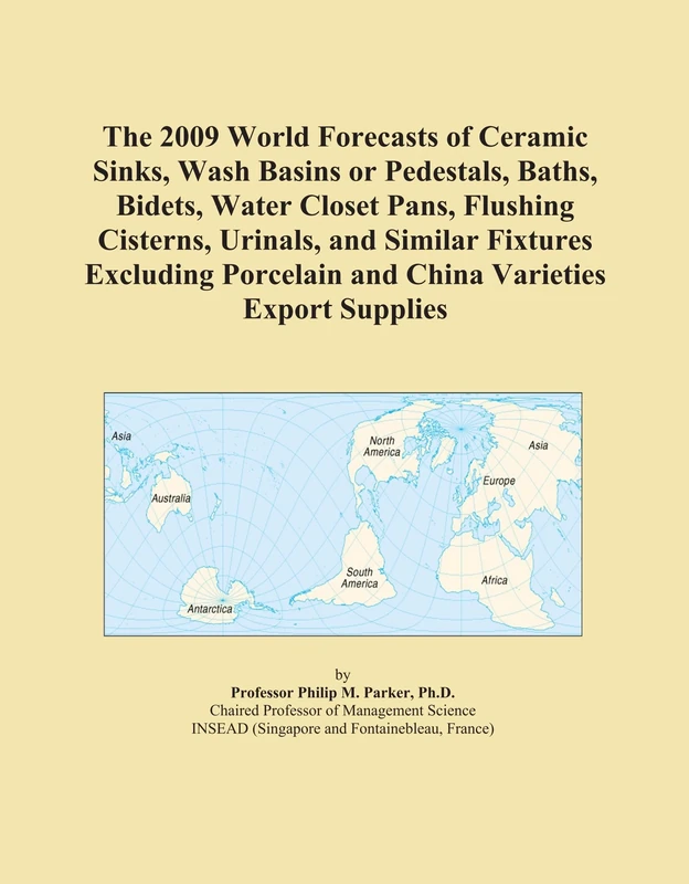 The 2009 World Forecasts of Ceramic Sinks, Wash Basins or Pedestals, Baths, Bidets, Water Closet Pans, Flushing Cisterns, Urinals, and Similar ... Porcelain and China Varieties Export Supplies