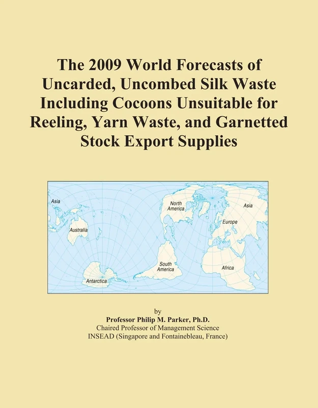 The 2009 World Forecasts of Uncarded, Uncombed Silk Waste Including Cocoons Unsuitable for Reeling, Yarn Waste, and Garnetted Stock Export Supplies