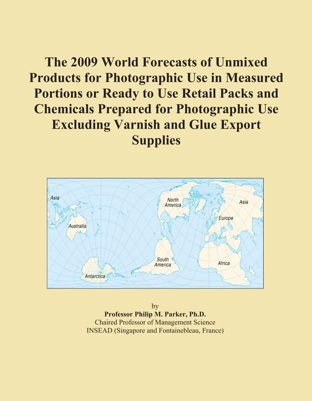 The 2009 World Forecasts of Unmixed Products for Photographic Use in Measured Portions or Ready to Use Retail Packs and Chemicals Prepared for ... Excluding Varnish and Glue Export Supplies