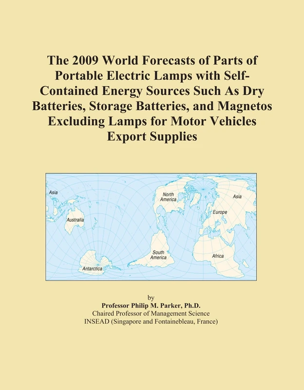The 2009 World Forecasts of Parts of Portable Electric Lamps with Self-Contained Energy Sources Such As Dry Batteries, Storage Batteries, and Magnetos ... Lamps for Motor Vehicles Export Supplies
