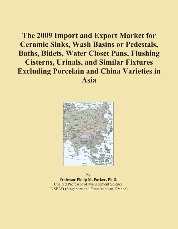 The 2009 Import and Export Market for Ceramic Sinks, Wash Basins or Pedestals, Baths, Bidets, Water Closet Pans, Flushing Cisterns, Urinals, and ... Porcelain and China Varieties in Asia