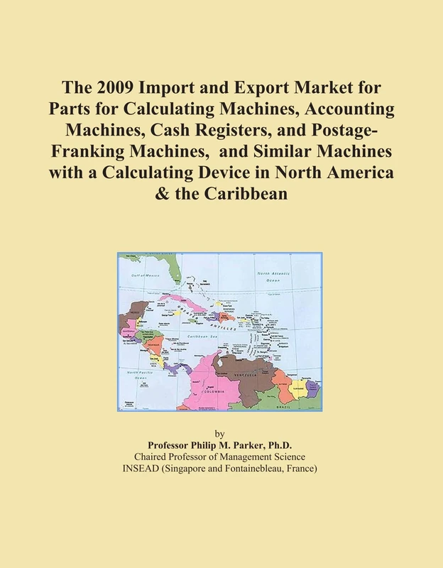 The 2009 Import and Export Market for Parts for Calculating Machines, Accounting Machines, Cash Registers, and Postage-Franking Machines, and Similar ... Device in North America & the Caribbean