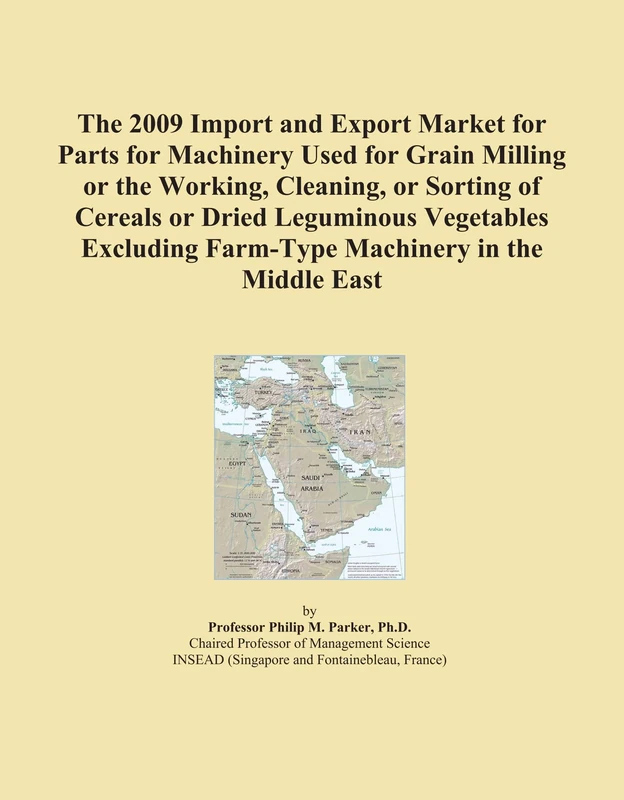 The 2009 Import and Export Market for Parts for Machinery Used for Grain Milling or the Working, Cleaning, or Sorting of Cereals or Dried Leguminous ... Farm-Type Machinery in the Middle East