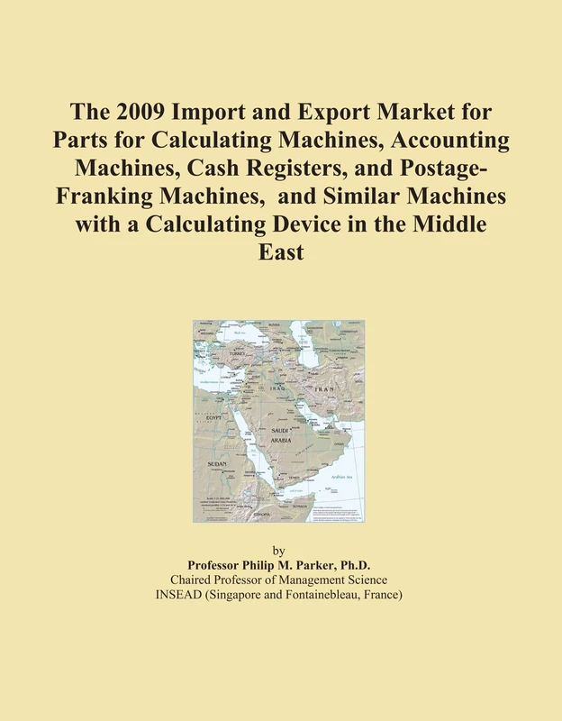 The 2009 Import and Export Market for Parts for Calculating Machines, Accounting Machines, Cash Registers, and Postage-Franking Machines, and Similar ... with a Calculating Device in the Middle East