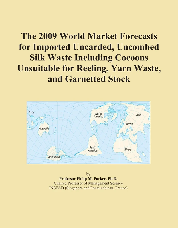 The 2009 World Market Forecasts for Imported Uncarded, Uncombed Silk Waste Including Cocoons Unsuitable for Reeling, Yarn Waste, and Garnetted Stock