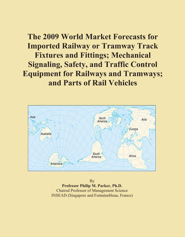 The 2009 World Market Forecasts for Imported Railway or Tramway Track Fixtures and Fittings; Mechanical Signaling, Safety, and Traffic Control ... and Tramways; and Parts of Rail Vehicles