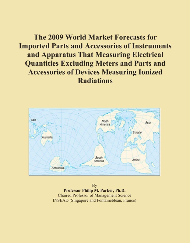 The 2009 World Market Forecasts for Imported Parts and Accessories of Instruments and Apparatus That Measuring Electrical Quantities Excluding Meters ... of Devices Measuring Ionized Radiations