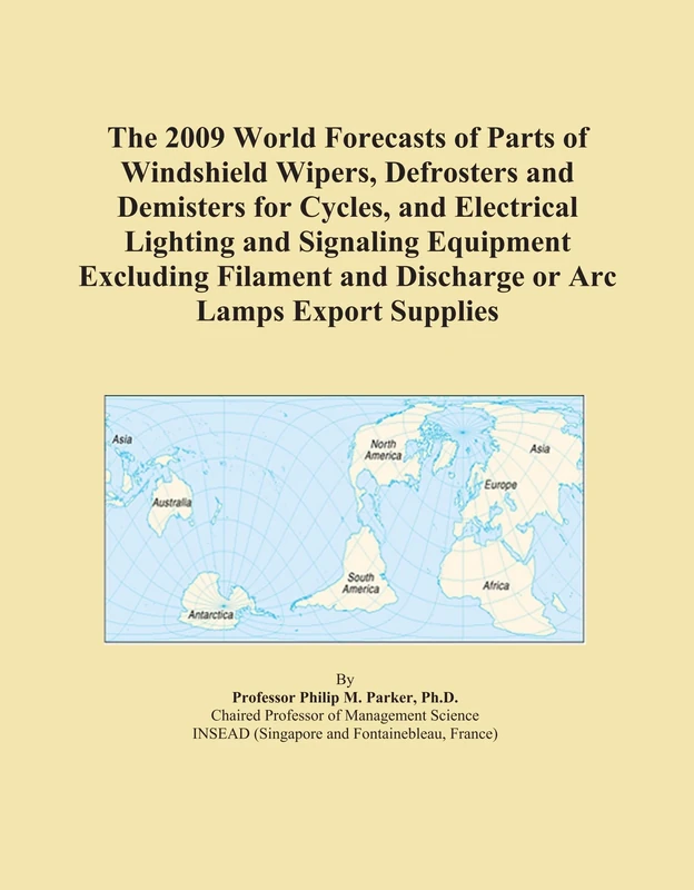 The 2009 World Forecasts of Parts of Windshield Wipers, Defrosters and Demisters for Cycles, and Electrical Lighting and Signaling Equipment Excluding ... and Discharge or Arc Lamps Export Supplies