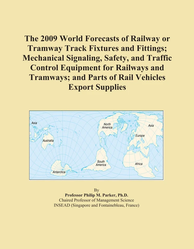 The 2009 World Forecasts of Railway or Tramway Track Fixtures and Fittings; Mechanical Signaling, Safety, and Traffic Control Equipment for Railways ... and Parts of Rail Vehicles Export Supplies