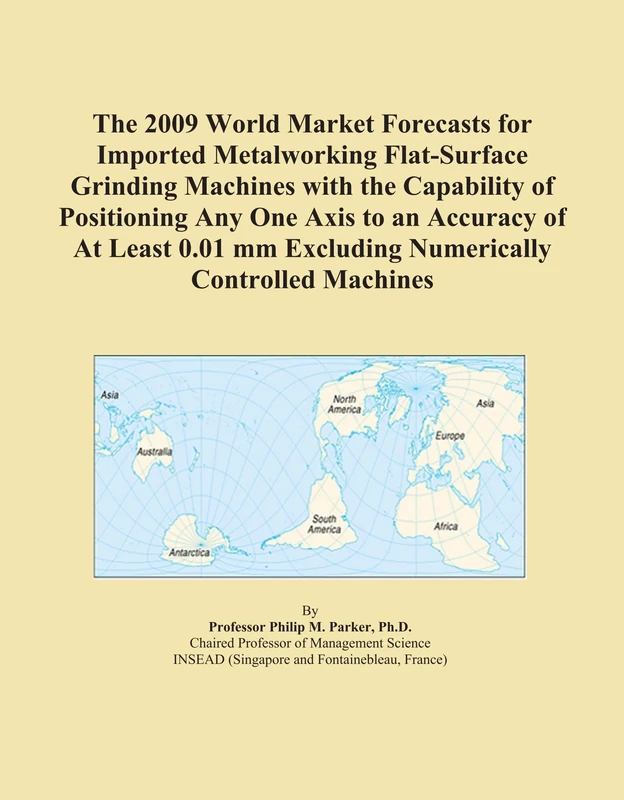 The 2009 World Market Forecasts for Imported Metalworking Flat-Surface Grinding Machines with the Capability of Positioning Any One Axis to an ... mm Excluding Numerically Controlled Machines