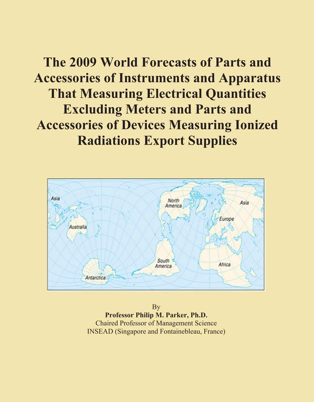The 2009 World Forecasts of Parts and Accessories of Instruments and Apparatus That Measuring Electrical Quantities Excluding Meters and Parts and ... Measuring Ionized Radiations Export Supplies