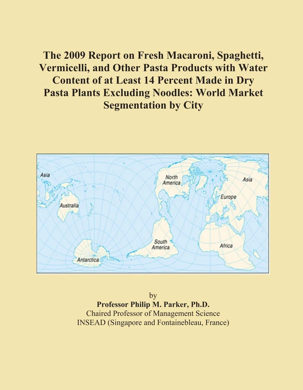 The 2009 Report on Fresh Macaroni, Spaghetti, Vermicelli, and Other Pasta Products with Water Content of at Least 14 Percent Made in Dry Pasta Plants ... Noodles: World Market Segmentation by City