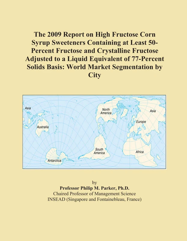 The 2009 Report on High Fructose Corn Syrup Sweeteners Containing at Least 50-Percent Fructose and Crystalline Fructose Adjusted to a Liquid ... Basis: World Market Segmentation by City