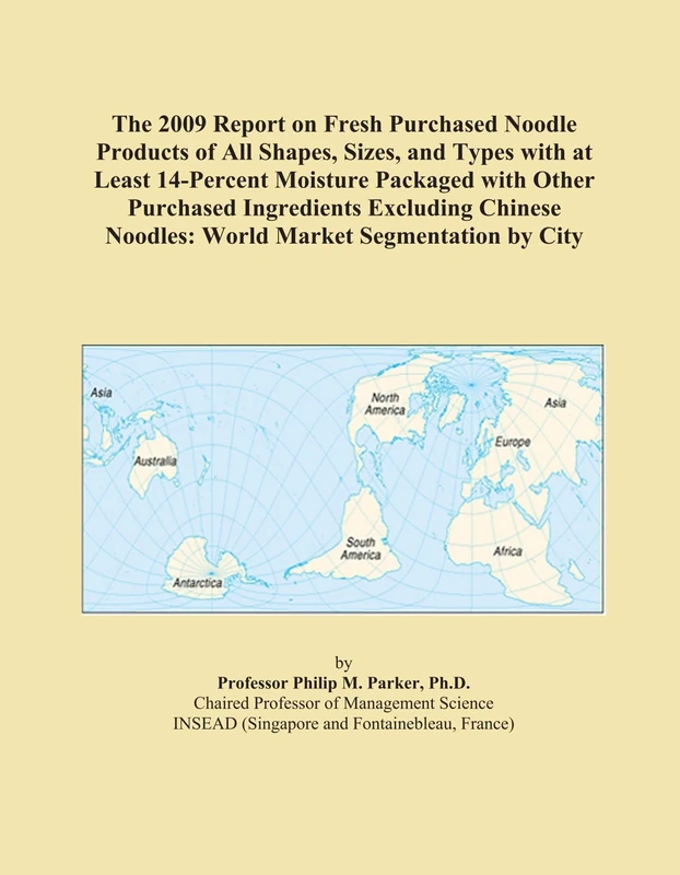 The 2009 Report on Fresh Purchased Noodle Products of All Shapes, Sizes, and Types with at Least 14-Percent Moisture Packaged with Other Purchased ... Noodles: World Market Segmentation by City