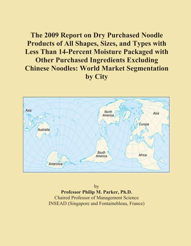 The 2009 Report on Dry Purchased Noodle Products of All Shapes, Sizes, and Types with Less Than 14-Percent Moisture Packaged with Other Purchased ... Noodles: World Market Segmentation by City