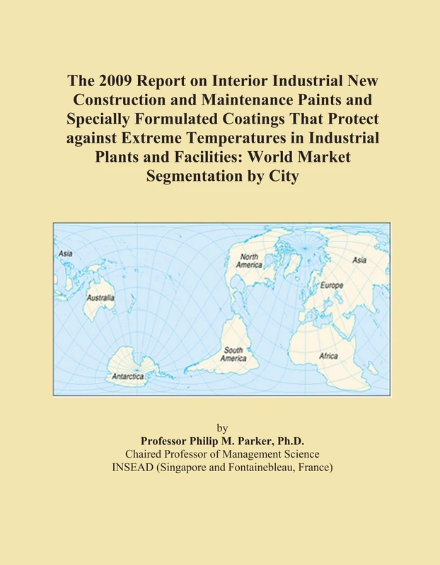 The 2009 Report on Interior Industrial New Construction and Maintenance Paints and Specially Formulated Coatings That Protect against Extreme ... Facilities: World Market Segmentation by City