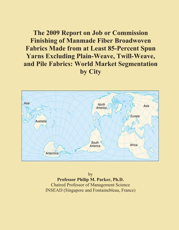 The 2009 Report on Job or Commission Finishing of Manmade Fiber Broadwoven Fabrics Made from at Least 85-Percent Spun Yarns Excluding Plain-Weave, ... Fabrics: World Market Segmentation by City