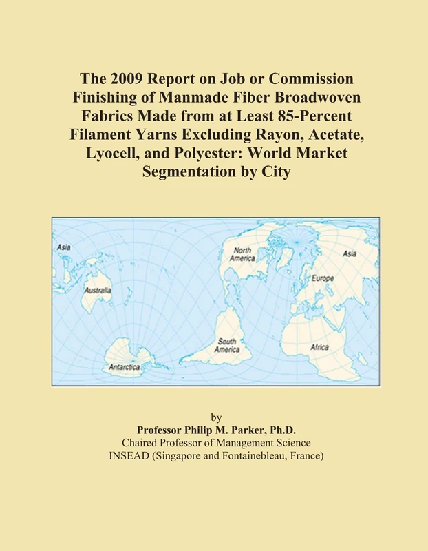 The 2009 Report on Job or Commission Finishing of Manmade Fiber Broadwoven Fabrics Made from at Least 85-Percent Filament Yarns Excluding Rayon, ... Polyester: World Market Segmentation by City