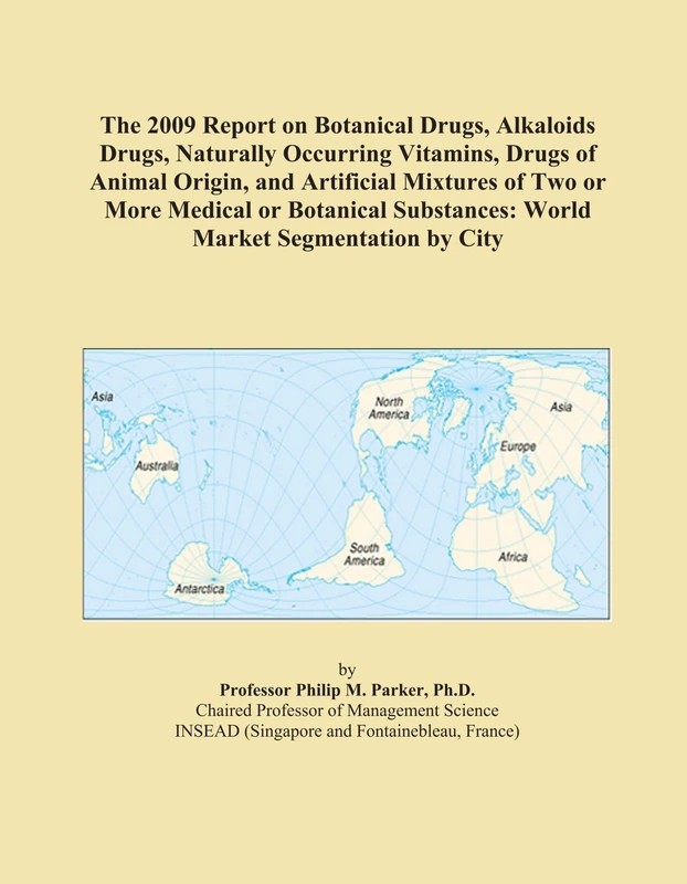 The 2009 Report on Botanical Drugs, Alkaloids Drugs, Naturally Occurring Vitamins, Drugs of Animal Origin, and Artificial Mixtures of Two or More ... Substances: World Market Segmentation by City