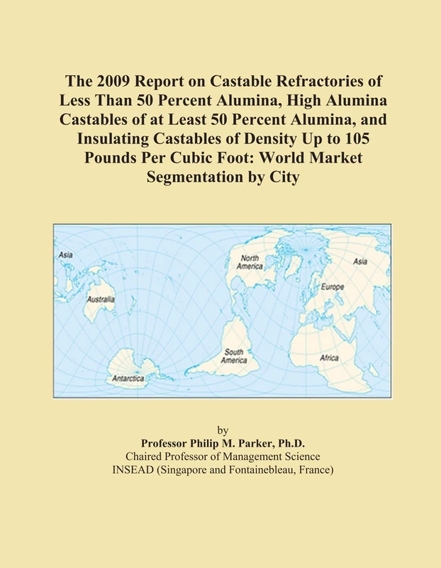 The 2009 Report on Castable Refractories of Less Than 50 Percent Alumina, High Alumina Castables of at Least 50 Percent Alumina, and Insulating ... Cubic Foot: World Market Segmentation by City