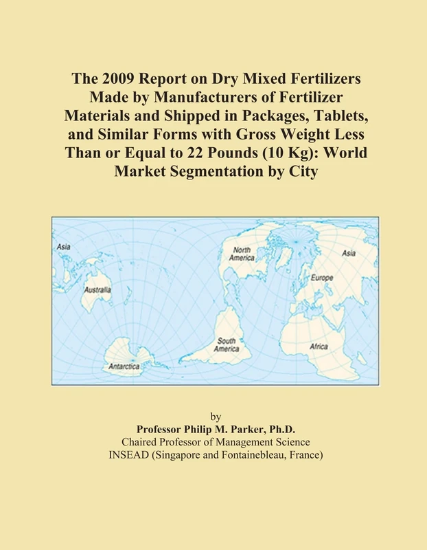 The 2009 Report on Dry Mixed Fertilizers Made by Manufacturers of Fertilizer Materials and Shipped in Packages, Tablets, and Similar Forms with Gross ... (10 Kg): World Market Segmentation by City