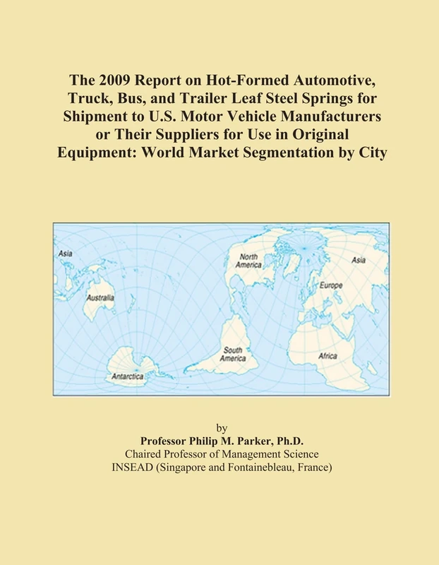 The 2009 Report on Hot-Formed Automotive, Truck, Bus, and Trailer Leaf Steel Springs for Shipment to U.S. Motor Vehicle Manufacturers or Their ... Equipment: World Market Segmentation by City