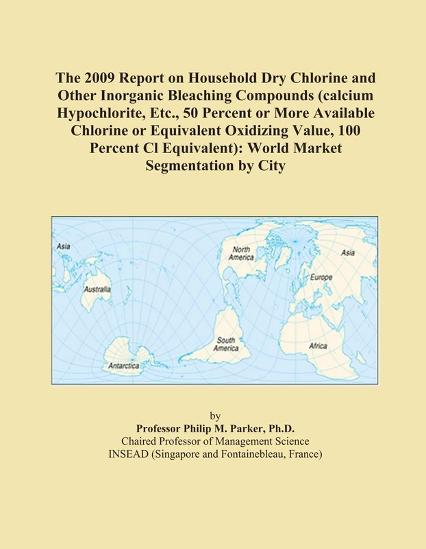 The 2009 Report on Household Dry Chlorine and Other Inorganic Bleaching Compounds (calcium Hypochlorite, Etc., 50 Percent or More Available Chlorine ... World Market Segmentation by City