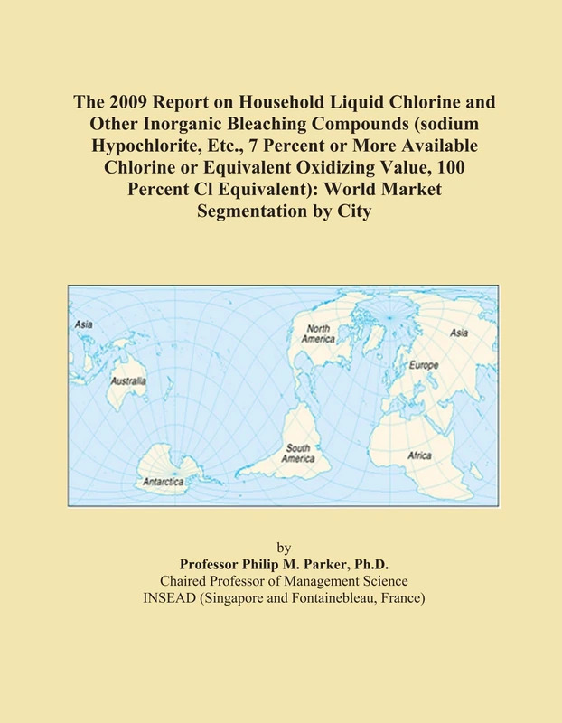 The 2009 Report on Household Liquid Chlorine and Other Inorganic Bleaching Compounds (sodium Hypochlorite, Etc., 7 Percent or More Available Chlorine ... World Market Segmentation by City