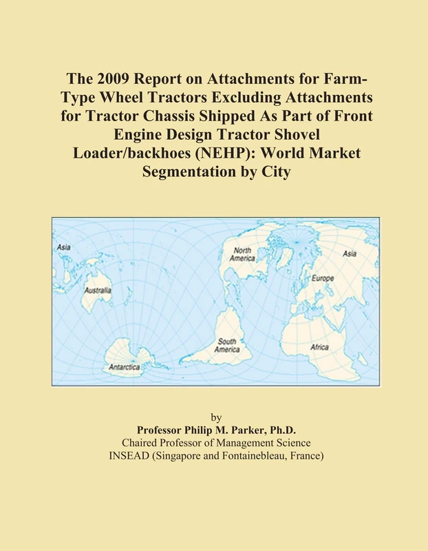 The 2009 Report on Attachments for Farm-Type Wheel Tractors Excluding Attachments for Tractor Chassis Shipped As Part of Front Engine Design Tractor ... (NEHP): World Market Segmentation by City