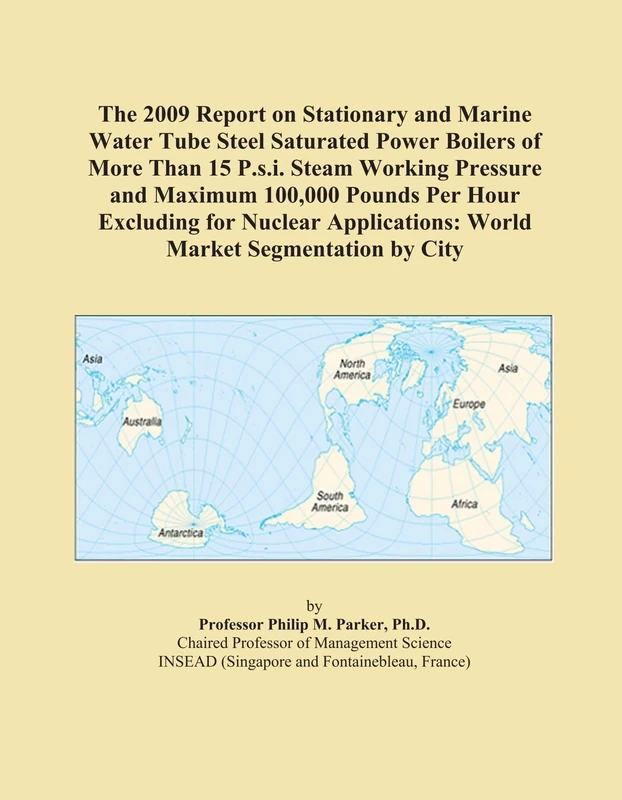 The 2009 Report on Stationary and Marine Water Tube Steel Saturated Power Boilers of More Than 15 P.s.i. Steam Working Pressure and Maximum 100,000 ... World Market Segmentation by City