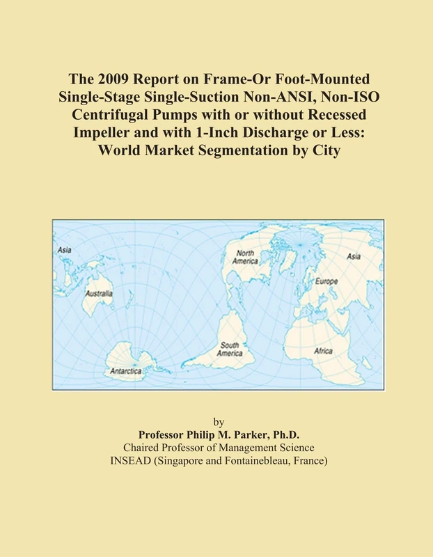 The 2009 Report on Frame-Or Foot-Mounted Single-Stage Single-Suction Non-ANSI, Non-ISO Centrifugal Pumps with or without Recessed Impeller and with ... or Less: World Market Segmentation by City