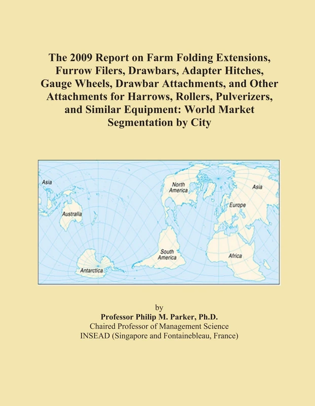 The 2009 Report on Farm Folding Extensions, Furrow Filers, Drawbars, Adapter Hitches, Gauge Wheels, Drawbar Attachments, and Other Attachments for ... Equipment: World Market Segmentation by City