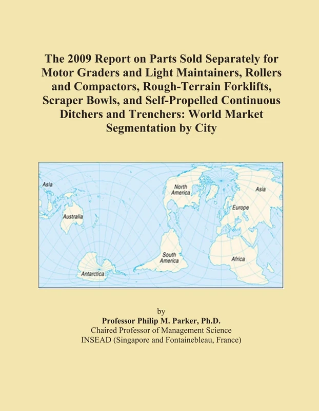 The 2009 Report on Parts Sold Separately for Motor Graders and Light Maintainers, Rollers and Compactors, Rough-Terrain Forklifts, Scraper Bowls, and ... Trenchers: World Market Segmentation by City