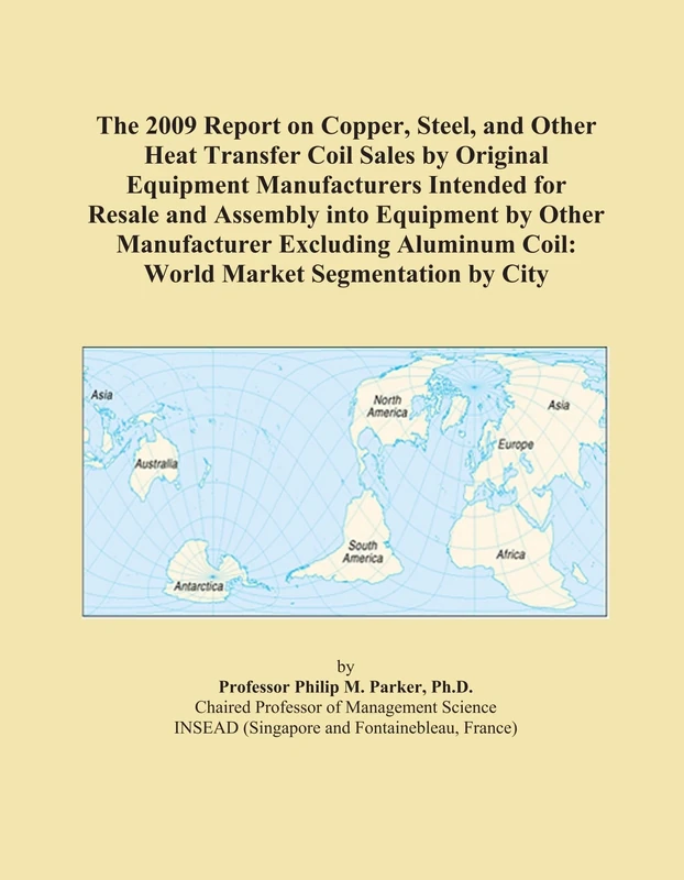 The 2009 Report on Copper, Steel, and Other Heat Transfer Coil Sales by Original Equipment Manufacturers Intended for Resale and Assembly into ... Coil: World Market Segmentation by City