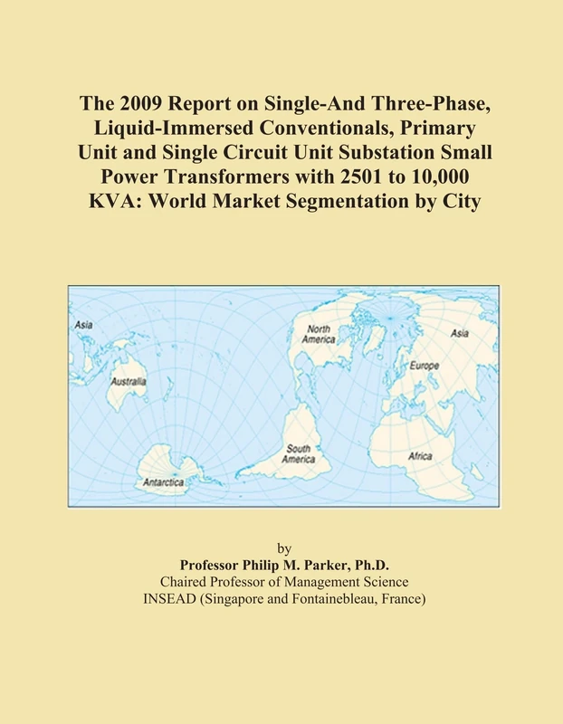 The 2009 Report on Single-And Three-Phase, Liquid-Immersed Conventionals, Primary Unit and Single Circuit Unit Substation Small Power Transformers ... 10,000 KVA: World Market Segmentation by City