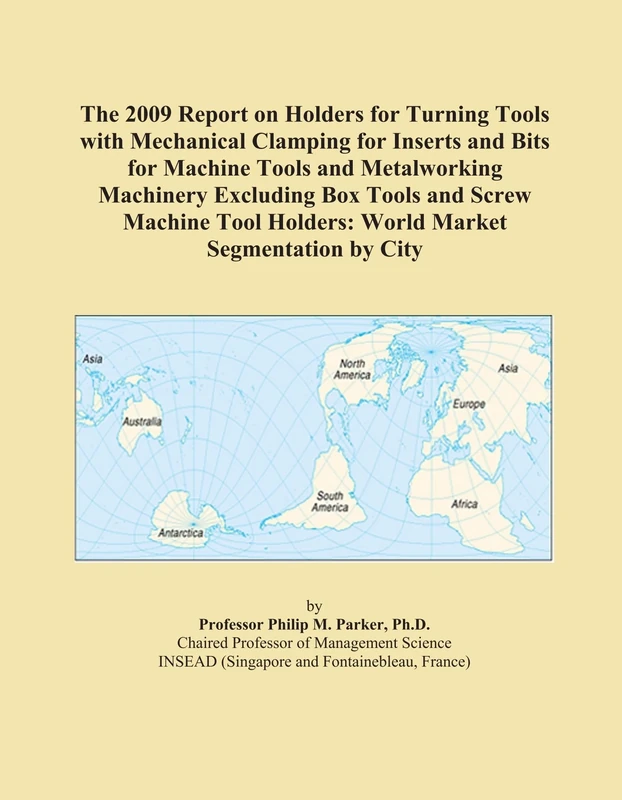 The 2009 Report on Holders for Turning Tools with Mechanical Clamping for Inserts and Bits for Machine Tools and Metalworking Machinery Excluding Box ... Holders: World Market Segmentation by City